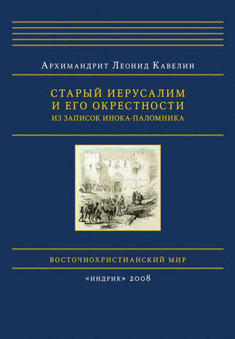 архимандрит Леонид Кавелин. Старый Иерусалим и его окрестности. Из записок инока-паломника