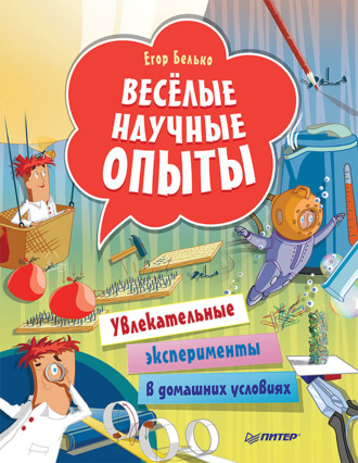 Егор Белько. Весёлые научные опыты. Увлекательные эксперименты в домашних условиях