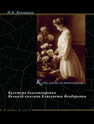 И. К. Кучмаева. Когда жизнь истинствует… Культура благотворения Великой княгини Елисаветы Феодоровны