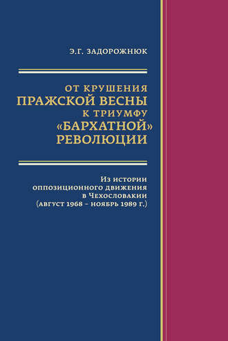 Элла Задорожнюк. От крушения Пражской весны к триумфу «бархатной» революции. Из истории оппозиционного движения в Чехословакии (август 1968 – ноябрь 1989 г.)