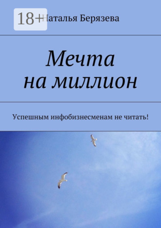 Обложка книги «Мечта на миллион. Успешным инфобизнесменам не читать!»