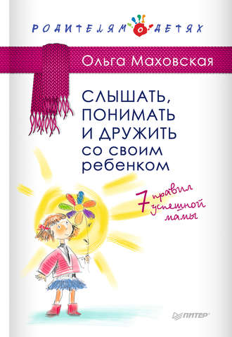 Ольга Маховская. Слышать, понимать и дружить со своим ребенком. 7 правил успешной мамы