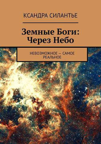 Ксандра Силантье. Земные Боги: Через Небо. Невозможное – самое реальное