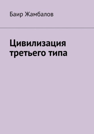 Обложка книги «Цивилизация третьего типа. Научно-техническое, технологическое развитие всесильной цивилизации, находящейся от солнечной системы в миллиардах световых лет»
