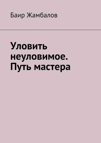 Баир Жамбалов. Уловить неуловимое. Путь мастера