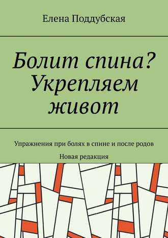 Елена Поддубская. Болит спина? Укрепляем живот. Упражнения при болях в спине и после родов. Новая редакция