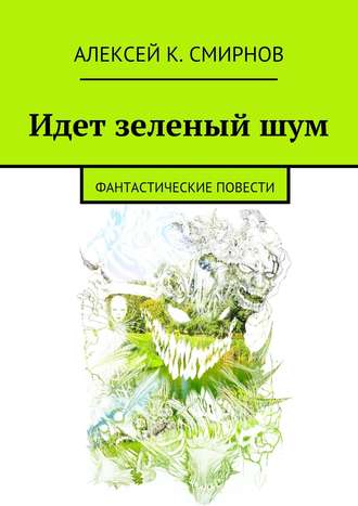 Алексей Константинович Смирнов. Идет зеленый шум (сборник)