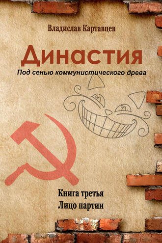 Владислав Картавцев. Династия. Под сенью коммунистического древа. Книга третья. Лицо партии