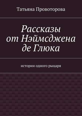 Татьяна Геннадьевна Провоторова. Рассказы от Нэймсджена де Глюка