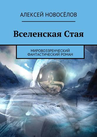 Алексей Новосёлов. Вселенская Стая. Мировоззренческий фантастический роман