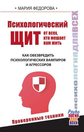 Мария Федорова. Психологический щит от всех, кто мешает вам жить. Как обезвредить психологических вампиров и агрессоров