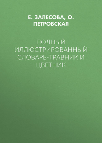 О. Петровская. Полный иллюстрированный словарь-травник и цветник