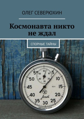 Олег Васильевич Северюхин. Космонавта никто не ждал. Спорные тайны