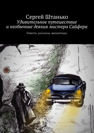 Сергей Штанько. Удивительное путешествие и необычные деяния мистера Сайфера. Повесть, рассказы, миниатюры