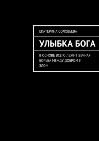 Екатерина Соловьева. Улыбка бога. В основе всего лежит вечная борьба между добром и злом. И борьба эта не прекращается ни на минуту