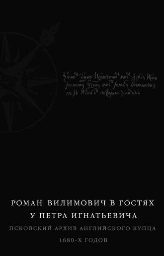 Группа авторов. Роман Вилимович в гостях у Петра Игнатьевича. Псковский архив английского купца 1680-х годов