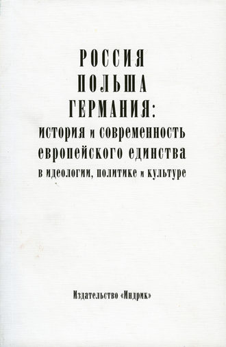 Коллектив авторов. Россия, Польша, Германия: история и современность европейского единства в идеологии, политике и культуре