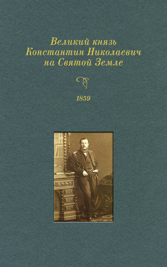 Группа авторов. Великий князь Константин Николаевич на Святой Земле. 1859 г.