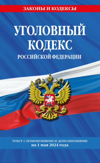 Группа авторов. Уголовный кодекс Российской Федерации. Текст с изменениями и дополнениями на 1 мая 2024 года