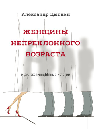Обложка книги «Женщины непреклонного возраста и др. беспринцЫпные рассказы»