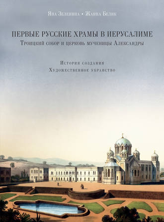 Ж. Г. Белик. Первые русские храмы в Иерусалиме. Троицкий собор и церковь мученицы Александры. История создания. Художественное убранство