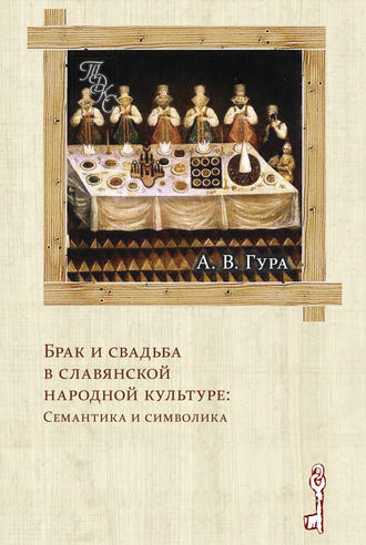 Александр Гура. Брак и свадьба в славянской народной культуре: Семантика и символика