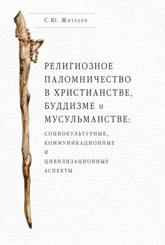 Сергей Юрьевич Житенёв. Религиозное паломничество в христианстве, буддизме и мусульманстве: социокультурные, коммуникационные и цивилизационные аспекты