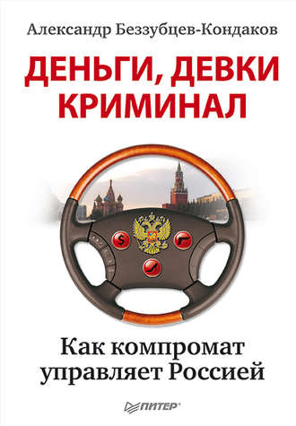 Александр Беззубцев-Кондаков. Деньги, девки, криминал. Как компромат управляет Россией