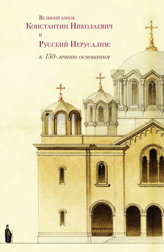 Сборник статей. Великий князь Константин Николаевич и Русский Иерусалим: к 150-летию основания