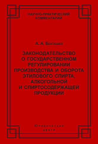 А. А. Бекташев. Законодательство о государственном регулировании производства и оборота этилового спирта, алкогольной и спиртосодержащей продукции