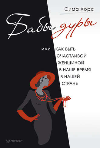 Сима Хорс. Бабы дуры, или Как быть счастливой женщиной в наше время и в нашей стране