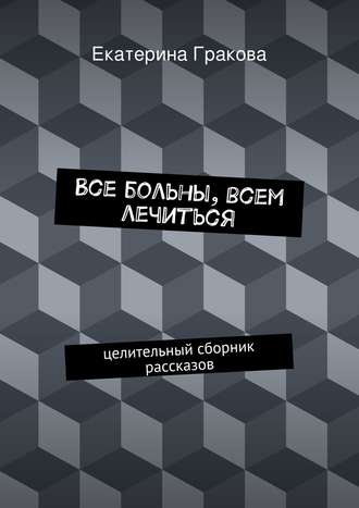 Обложка книги «Все больны, всем лечиться»