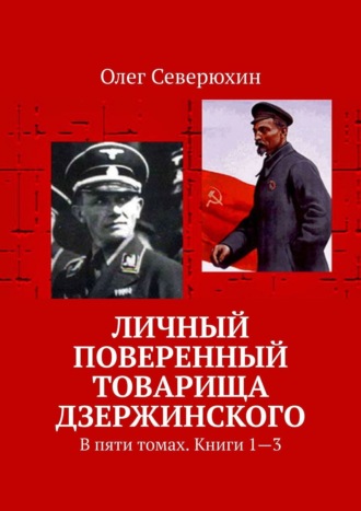 Олег Васильевич Северюхин. Личный поверенный товарища Дзержинского. В пяти томах. Книги 1—3