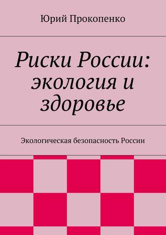 Юрий Иванович Прокопенко. Риски России: экология и здоровье