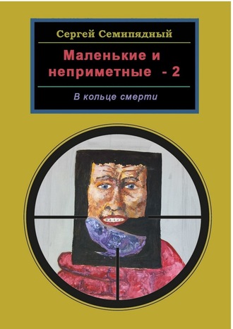 Сергей Семипядный. Маленькие и неприметные – 2. В кольце смерти