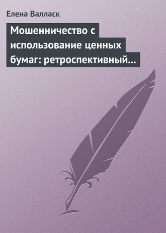 Елена Валласк. Мошенничество с использованием ценных бумаг: ретроспективный анализ, криминалистическая характеристика и программы расследования