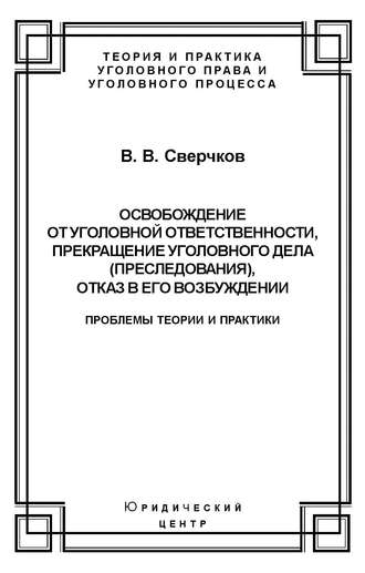 Обложка книги «Освобождение от уголовной ответственности, прекращение уголовного дела (преследования), отказ в его возбуждении. Проблемы теории и практики»