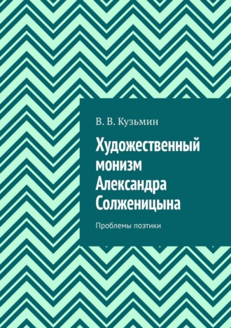 Владимир Владимирович Кузьмин. Художественный монизм Александра Солженицына. Проблемы поэтики