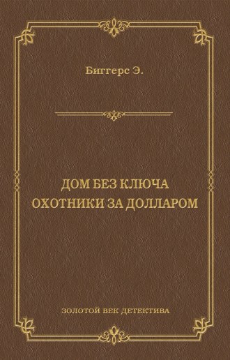 Эрл Дерр Биггерс. Дом без ключа. Охотники за долларом (сборник)