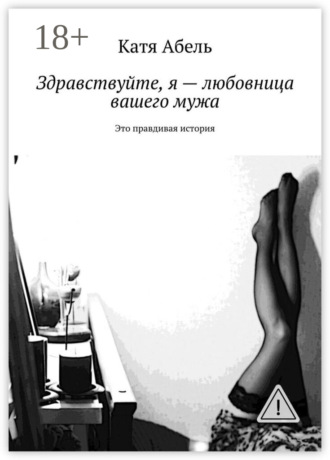 Обложка книги «Здравствуйте. Я – любовница вашего мужа. Это правдивая история»