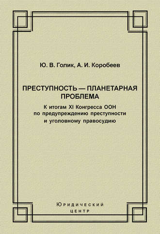Обложка книги «Преступность – планетарная проблема. К итогам XI Конгресса ООН по предупреждению преступности и уголовному правосудию»