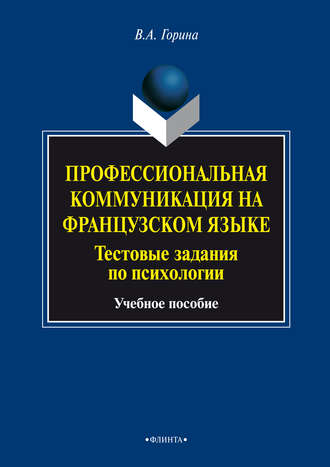 В. А. Горина. Профессиональная коммуникация на французском языке. Тестовые задания по психологии. Учебное пособие