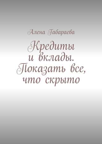 Алена Габараева. Кредиты и вклады. Показать все, что скрыто