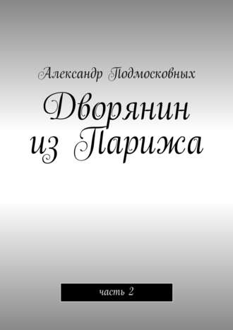 Александр Подмосковных. Дворянин из Парижа