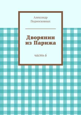 Александр Подмосковных. Дворянин из Парижа