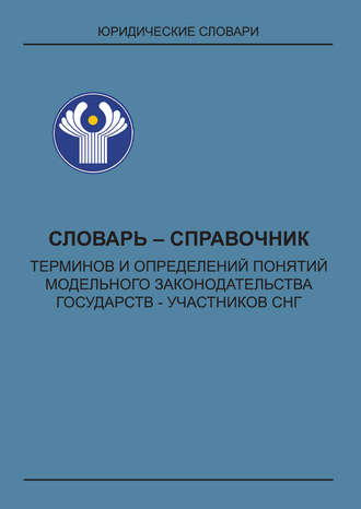 Обложка книги «Словарь-справочник терминов и определений понятий модельного законодательства государств – участников СНГ»