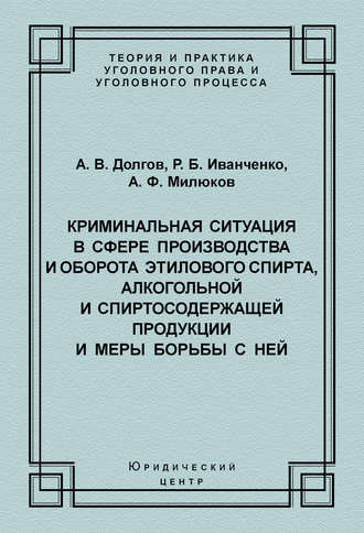 А. В. Долгов. Криминальная ситуация в сфере производства и оборота этилового спирта, алкогольной и спиртосодержащей продукции и меры борьбы с ней