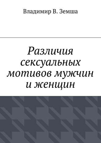 Владимир Валерьевич Земша. Различия сексуальныx мотивов мужчин и женщин