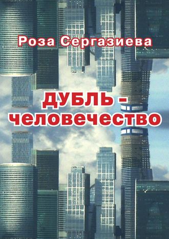 Роза Сергазиева. ДУБЛЬ-человечество