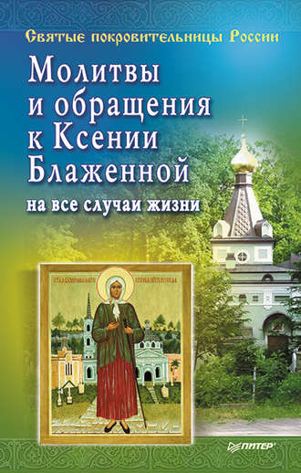 Матушка Стефания. Молитвы и обращения к Ксении Блаженной на все случаи жизни